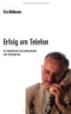 Erfolg am Telefon: So telefonieren Sie professionell und wirkungsvoll