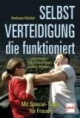 Selbstverteidigung, die funktioniert: Vermeiden, Beschwichtigen, Aktiv werden. Mit Spezial-Tipps für Frauen