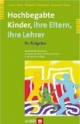 Hochbegabte Kinder - ihre Eltern, ihre Lehrer. Ein Ratgeber
